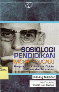 Sosiologi Pendidikan Michel Foucault : Pengetahuan, Kekuasaan, Disiplin, Hukuman, dan Seksualitas.