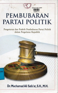 Pembubaran Partai Politik : Pengaturan dan Praktik Pembubaran Partai Politik dalam Pergulatan Republik